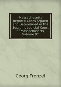 Massachusetts Reports: Cases Argued and Determined in the Supreme Judicial Court of Massachusetts, Volume 92