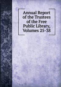 Annual Report of the Trustees of the Free Public Library, Volumes 25-38
