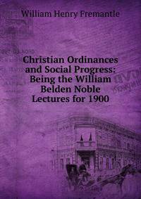 Christian Ordinances and Social Progress: Being the William Belden Noble Lectures for 1900