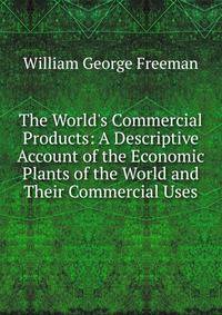 The World's Commercial Products: A Descriptive Account of the Economic Plants of the World and Their Commercial Uses