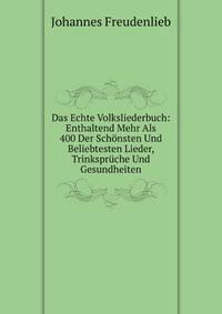 Das Echte Volksliederbuch: Enthaltend Mehr Als 400 Der Schonsten Und Beliebtesten Lieder, Trinkspruche Und Gesundheiten