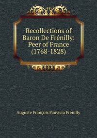 Recollections of Baron De Frenilly: Peer of France (1768-1828)