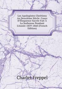 Les Apologistes Chr?tiens Au Deuxi?me Si?cle: Cours D'?loquence Sacr?e Fait ? La Sorbonne Pendant L'Ann?e 1859-1860 (French Edition)