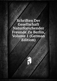 Schriften Der Gesellschaft Naturforschender Freunde Zu Berlin, Volume 1 (German Edition)