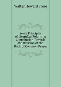 Some Principles of Liturgical Reform: A Contribution Towards the Revision of the Book of Common Prayer