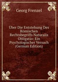 Uber Die Entstehung Des Romischen Rechtsbegriffs Naturalis Obligatio: Ein Psychologischer Versuch (German Edition)