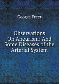 Observations On Aneurism: And Some Diseases of the Arterial System