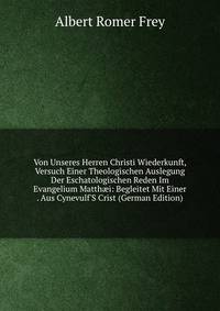 Von Unseres Herren Christi Wiederkunft, Versuch Einer Theologischen Auslegung Der Eschatologischen Reden Im Evangelium Matth?i: Begleitet Mit Einer . Aus Cynevulf'S Crist (German Edition)