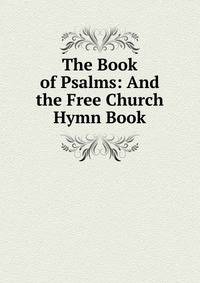 The Book of Psalms: And the Free Church Hymn Book