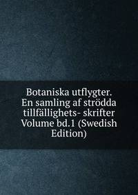Botaniska utflygter. En samling af strodda tillfallighets- skrifter Volume bd.1 (Swedish Edition)