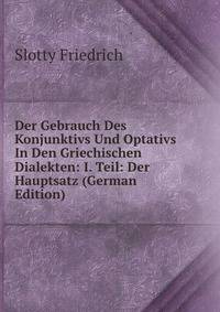 Der Gebrauch Des Konjunktivs Und Optativs In Den Griechischen Dialekten: I. Teil: Der Hauptsatz (German Edition)