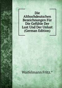 Die Althochdeutschen Bezeichnungen Fur Die Gefuhle Der Lust Und Der Unlust (German Edition)