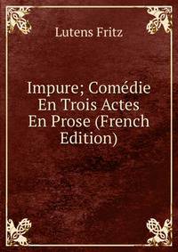 Impure; Comedie En Trois Actes En Prose (French Edition)