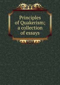 Principles of Quakerism; a collection of essays