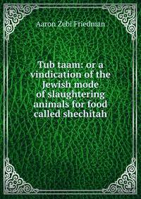 Tub taam: or a vindication of the Jewish mode of slaughtering animals for food called shechitah