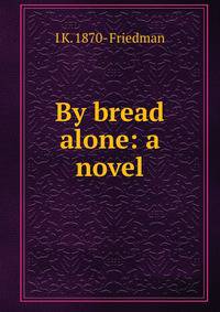 By bread alone: a novel