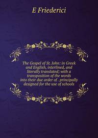 The Gospel of St. John: in Greek and English, interlined, and literally translated; with a transposition of the words into their due order of . principally designed for the use of schools