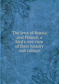 The Jews of Russia and Poland; a bird's-eye view of their history and culture