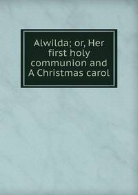 Alwilda; or, Her first holy communion and A Christmas carol
