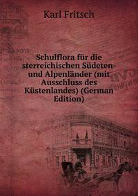 Schulflora fur die sterreichischen Sudeten- und Alpenlander (mit Ausschluss des Kustenlandes) (German Edition)