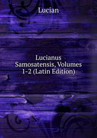 Lucianus Samosatensis, Volumes 1-2 (Latin Edition)