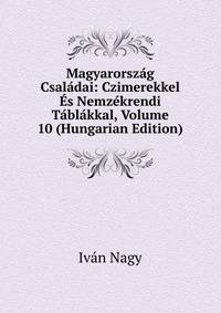 Magyarorszag Csaladai: Czimerekkel Es Nemzekrendi Tablakkal, Volume 10 (Hungarian Edition)