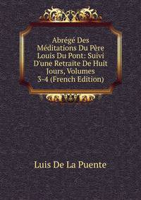 Abr?g? Des M?ditations Du P?re Louis Du Pont: Suivi D'une Retraite De Huit Jours, Volumes 3-4 (French Edition)