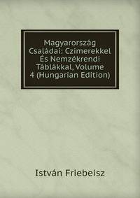Magyarorszag Csaladai: Czimerekkel Es Nemzekrendi Tablakkal, Volume 4 (Hungarian Edition)