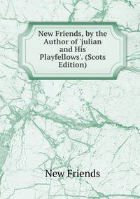 New Friends, by the Author of 'julian and His Playfellows'. (Scots Edition)