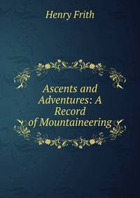 Ascents and Adventures: A Record of Mountaineering