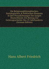 Die Religionsphilosophischen, Soziologischen &amp; Politischen Elemente in Den Prosadichtungen Des Jungen Deutschlands: Ein Beitrag Zur Geistesgeschichte Des 19. Jahrhunderts. (German Edition)
