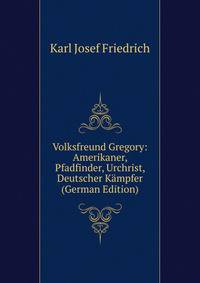 Volksfreund Gregory: Amerikaner, Pfadfinder, Urchrist, Deutscher Kampfer (German Edition)