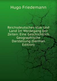 Reichsdeutsches Volk Und Land Im Werdegang Der Zeiten: Eine Geschichtlich Geographische Darstellung (German Edition)