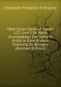 Uber Einen Versuch Psalm 127. Und 128. Nach Grundsatzen Der Hohern Kritik in Eine Andere Ordnung Zu Bringen (German Edition)