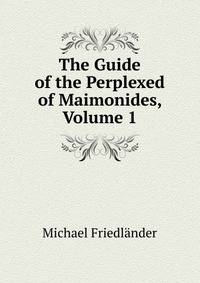 The Guide of the Perplexed of Maimonides, Volume 1