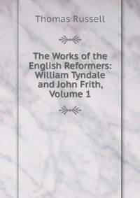 The Works of the English Reformers: William Tyndale and John Frith, Volume 1