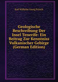 Geologische Beschreibung Der Insel Tenerife: Ein Beitrag Zur Kenntniss Vulkanischer Gebirge (German Edition)