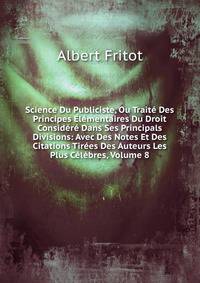 Science Du Publiciste, Ou Traite Des Principes Elementaires Du Droit Considere Dans Ses Principals Divisions: Avec Des Notes Et Des Citations Tirees Des Auteurs Les Plus Celebres, Volume 8