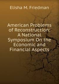 American Problems of Reconstruction: A National Symposium On the Economic and Financial Aspects