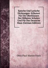 Epische Und Lyrische Dichtungen: Erlautert Fur Die Oberklassen Der Hoheren Schulen Und Fur Das Deutsche Haus (German Edition)