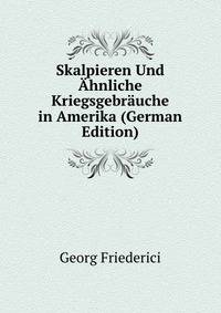 Skalpieren Und Ahnliche Kriegsgebrauche in Amerika (German Edition)