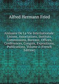 Annuaire De La Vie Internationale: Unions, Associations, Instituts, Commissions, Bureaux, Offices, Conferences, Congres, Expositions, Publications, Volume 2 (French Edition)