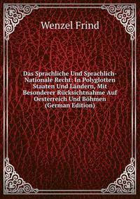 Das Sprachliche Und Sprachlich-Nationale Recht: In Polyglotten Staaten Und Landern, Mit Besonderer Rucksichtnahme Auf Oesterreich Und Bohmen (German Edition)