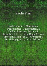 Instituzioni Di Meccanica, D'idrostatica, D'idrometria, E Dell'architettura Statica, E Idraulica Ad Uso Della Regia Scuola Eretta in Milan Per Gli Architetti E Per Gl'ingegneri (Italian Edition)