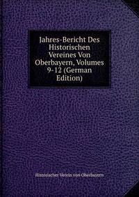 Jahres-Bericht Des Historischen Vereines Von Oberbayern, Volumes 9-12 (German Edition)
