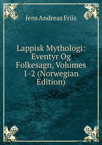 Lappisk Mythologi: Eventyr Og Folkesagn, Volumes 1-2 (Norwegian Edition)