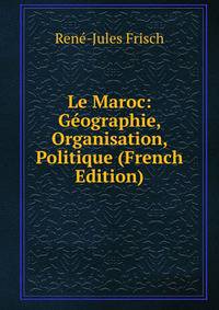 Le Maroc: Geographie, Organisation, Politique (French Edition)