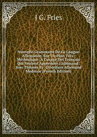 Nouvelle Grammaire De La Langue Allemande, Sur Un Plan Tr?s-M?thodique, ? L'usage Des Fran?ais Qui Veulent Apprendre L'allemand: Avec Th?mes Et . D'?criture Allemand Moderne (French Edition)