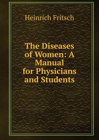 The Diseases of Women: A Manual for Physicians and Students