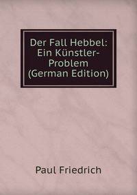 Der Fall Hebbel: Ein Kunstler-Problem (German Edition)